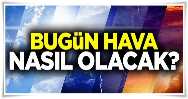 Bugün havalar nasıl olacak?