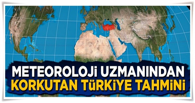 Meteoroloji uzmanından ürküten Türkiye tahmini