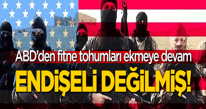 ABD'den şaşırtan açıklama: Endişeli değiliz