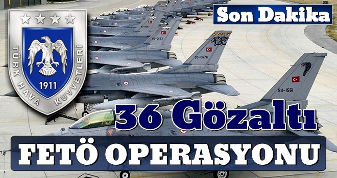 Hava Kuvvetleri'nde FETÖ operasyonu: 36 gözaltı