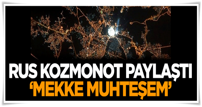 Rus kozmonot paylaştı: Mekke muhteşem