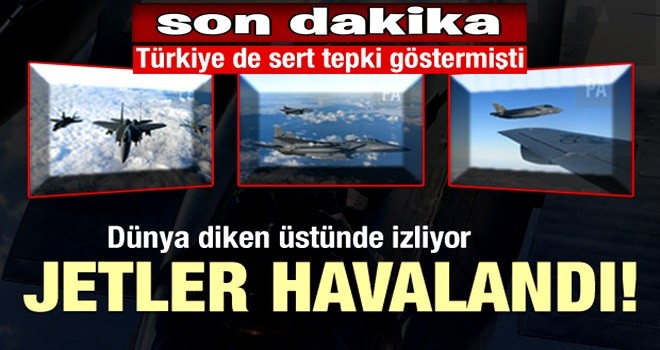 Dünya diken üstünde! Jetler havalandı