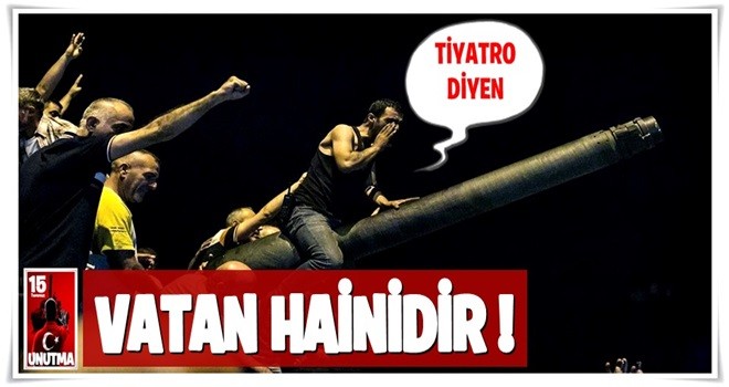 15 Temmuz’a tiyatro diyen vatan hainidir