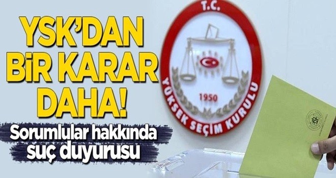 YSK'dan bir karar daha! Sorumlular hakkında suç duyurusu