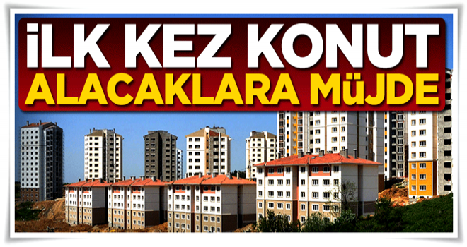 İlk kez konut alacaklara müjde!