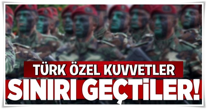 Özel Kuvvetler sınırı geçti .