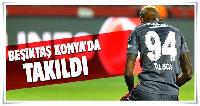 Beşiktaş Konya'da takıldı