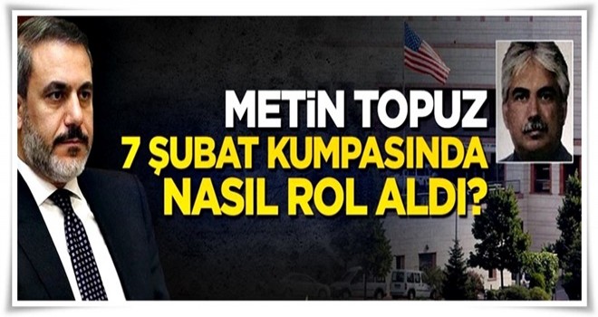 Tutuklu Metin Topuz 7 Şubat kumpasında nasıl rol aldı?