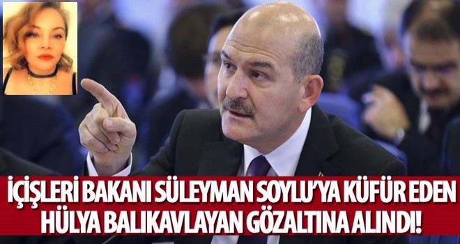 İçişleri Bakanı Soylu'ya küfür eden Hülya Balıkavlayan gözaltına alındı