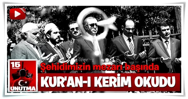 Erdoğan 15 Temmuz şehidinin mezarı başında Kur'an okudu