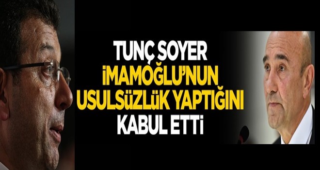 Tunç Soyer, ekrem'in hukuksuzluk yaptığını kabul etti!