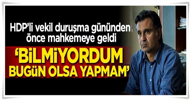 'Bilmiyordum bugün olsa yapmam'