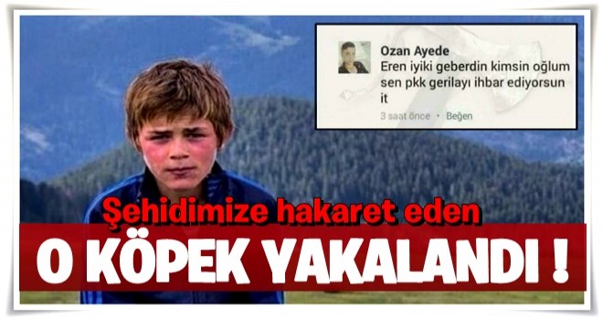 Şehidimize hakaret eden o şerefsiz yakalandı..