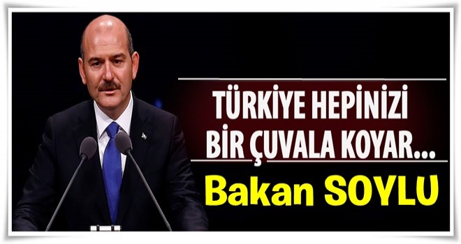 Bakan Soylu: Türkiye hepinizi bir çuvala koyar...