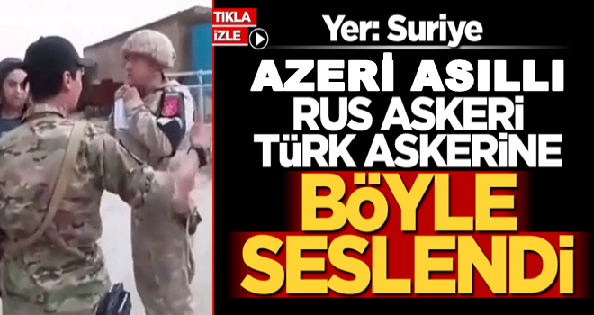 Azeri asıllı Rus askeri Türk askerine böyle seslendi