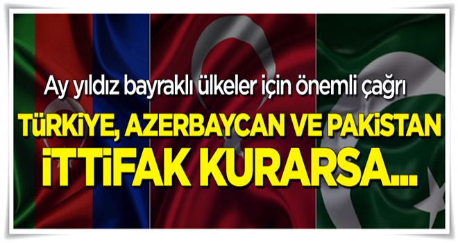 "Türkiye, Azerbaycan ve Pakistan ittifakı kurulursa..."