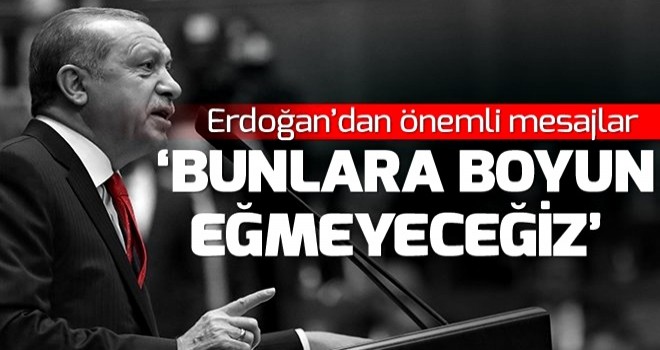 CUMHURBAŞKANI ERDOĞAN: BUNLARA BOYUN EĞMEYECEĞİZ TUZAKLARINA DÜŞMEYECEĞİZ .