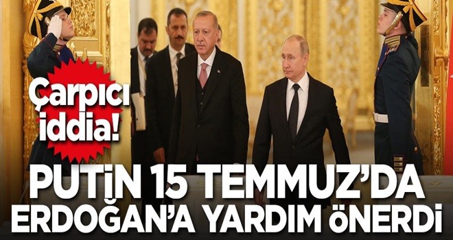 Çarpıcı iddia: Putin 15 Temmuz'da Erdoğan'a yardım önerdi