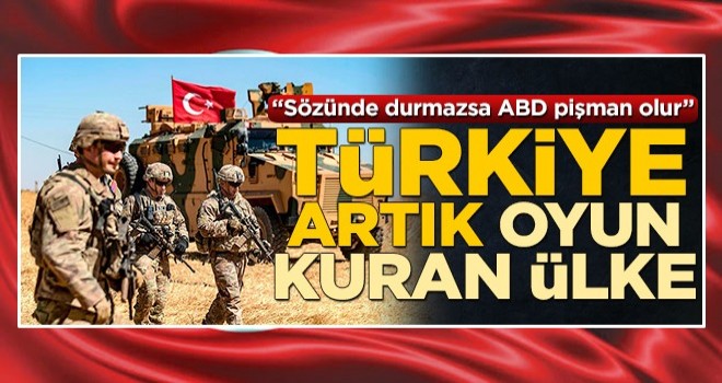 Türkiye artık oyun kurucu! "Sözünde durmazsa ABD pişman olur"