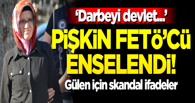 Pişkin FETÖ'cüden devlete iftira, Feto için skandal ifadeler!