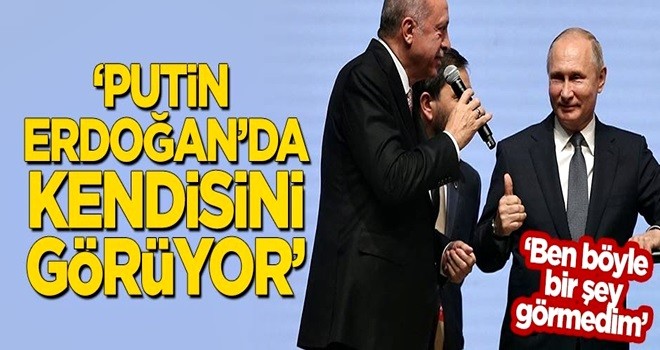 "Putin, Erdoğan'da kendisini görüyor"