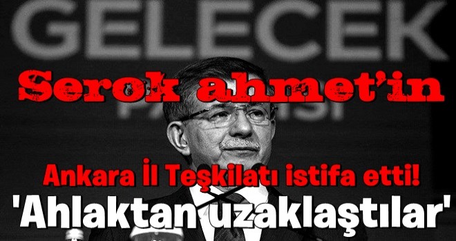 Gelecek Partisi'nin Ankara İl Teşkilatı istifa etti! Davutoğlu'nun ekibi dağılmanın eşiğinde .