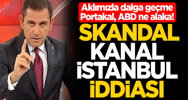 Aklımızla dalga geçme Portakal, ABD ne alaka! Skandal Kanal İstanbul iddiası