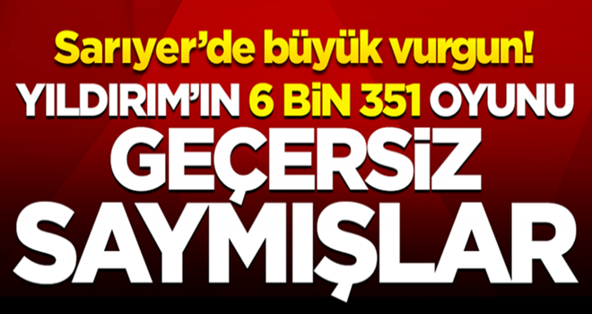Sarıyer'de Yıldırım'ın 6 bin 351 oyunu geçersiz sayılmış!