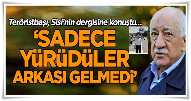 Teröristbaşı, Sisi’nin dergisine konuştu… ‘Sadece yürüdüler arkası gelmedi!’