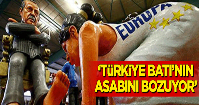 "Türkiye Batı'nın asabını bozuyor"