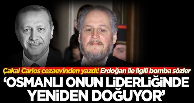 Çakal Carlos'tan Başkan Erdoğan ile ilgili bomba sözler: Osmanlı onunla yeniden doğuyor