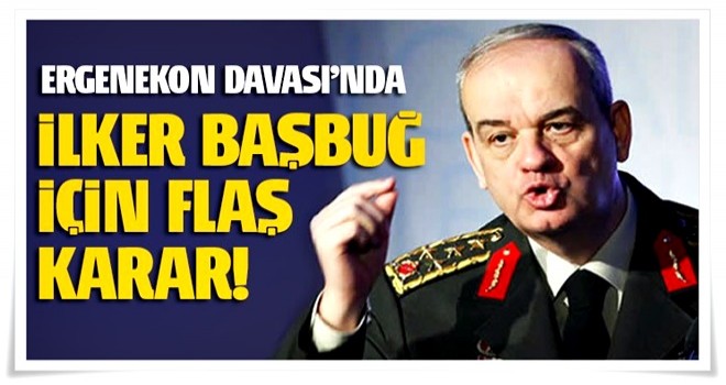 Ergenekon davasında, savcıdan İlker Başbuğ talebi