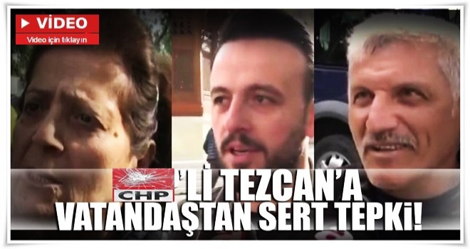 CHP’li Tezcan’a vatandaştan sert tepki!