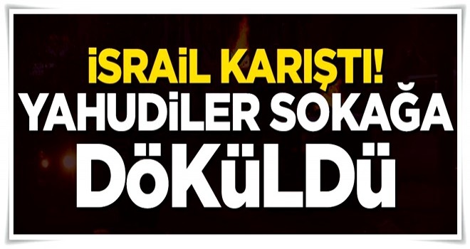 İsrail karıştı! On binlerce kişi sokaklara döküldü