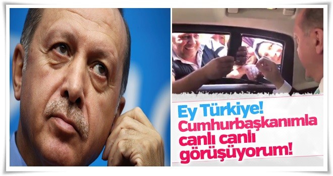 'Cumhurbaşkanımla canlı canlı görüşüyorum'