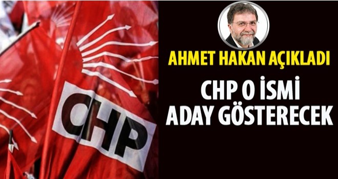 Ahmet Hakan: CHP o ismi aday gösterecek