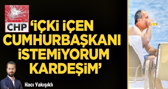 "İçki içen Cumhurbaşkanı istemiyorum kardeşim"