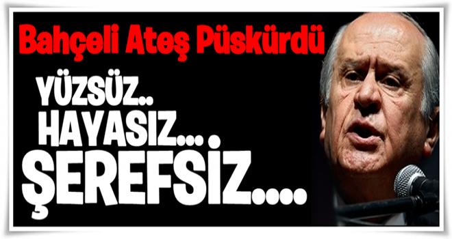 Bahçeli ateş püskürdü: Yüzsüz, hayasız, şerefsiz!