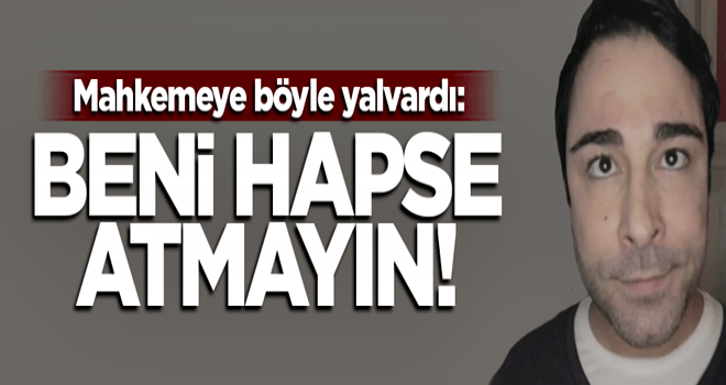 Böyle yalvardı! Beni hapse atmayın...