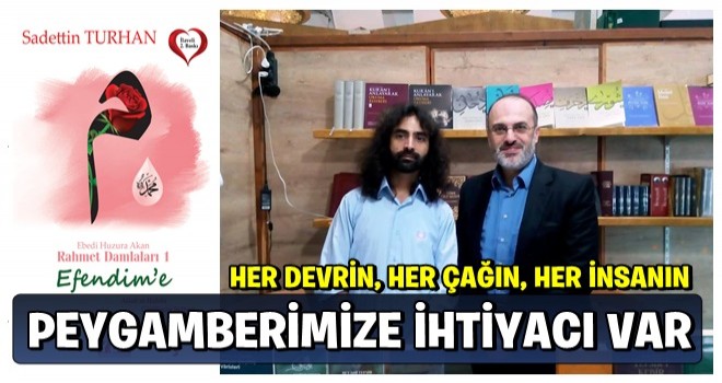 SADETTİN TURHAN: HER DEVRİN, HER ÇAĞIN, HER İNSANIN PEYGAMBERİMİZE İHTİYACI VAR!
