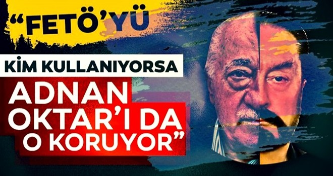 "FETÖ’yü kim kullanıyorsa Adnan Oktar’ı da o koruyor"