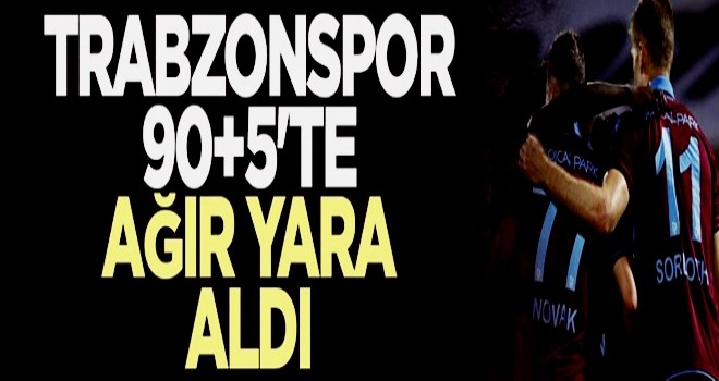Trabzonspor 90+5'te ağır yara aldı