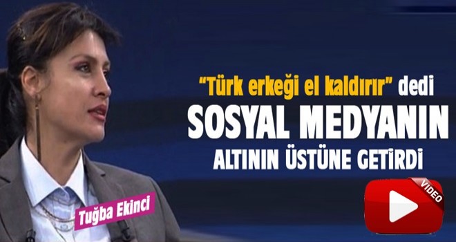 Tuğba Ekinci: Türk erkeği el kaldırır...