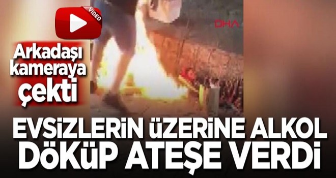 Evsizlerin üzerine alkol döküp ateşe verdi