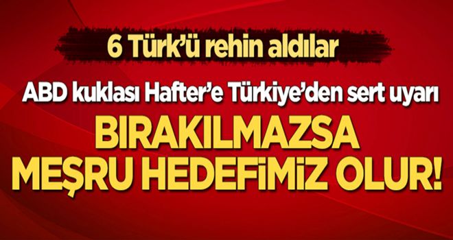 ABD kuklası darbeci Hafter 6 Türk'ü rehin aldı! Türkiye'den sert uyarı