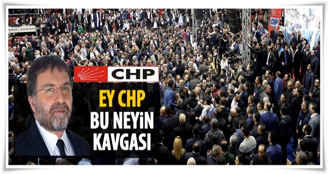 Ahmet Hakan: Ey CHP! Bu neyin kavgası