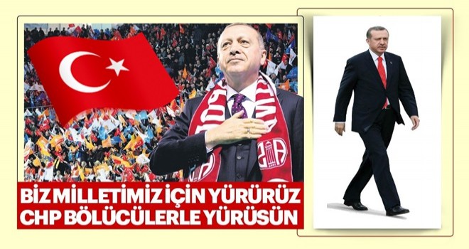 Biz milletimiz için yürürüz CHP bölücülerle yürüsün