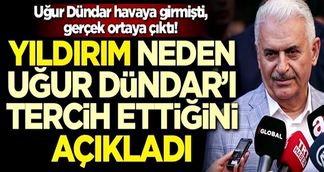 Binali Yıldırım, neden Uğur Dündar'ı tercih ettiğini açıkladı