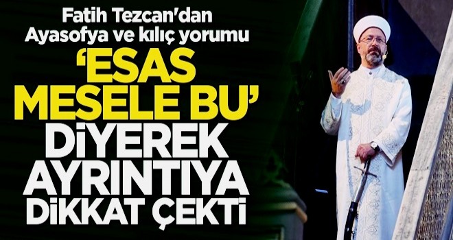 Fatih Tezcan'dan Ayasofya ve kılıç yorumu: Esas mesaj ve mesele bu