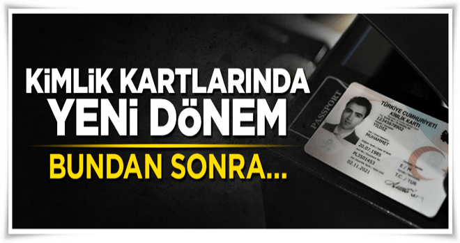 Yeni kimlik kartlarında yeni dönem: Bundan sonra...